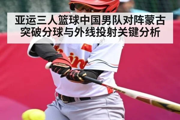 亚运三人篮球中国男队对阵蒙古突破分球与外线投射关键分析